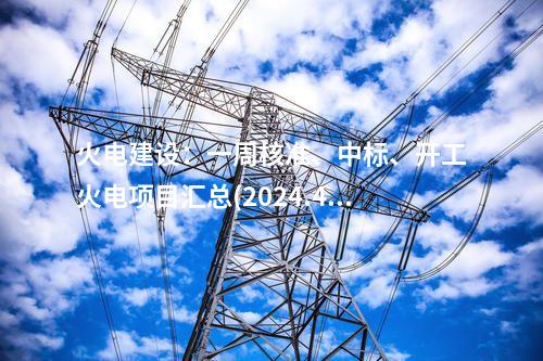 火電建設：一周核準、中標、開工火電項目匯總(2024.4.22-4.26)—北極星火力發電網