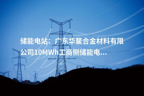 儲能電站：廣東華鰲合金材料有限公司10MWh工商側(cè)儲能電站項(xiàng)目開工