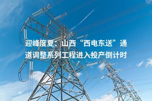 迎峰度夏：山西“西電東送”通道調(diào)整系列工程進入投產(chǎn)倒計時
