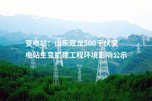 變電站：山東桂陵500千伏變電站主變擴建工程環境影響公示