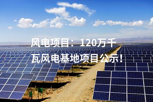 風電項目：120萬千瓦風電基地項目公示！