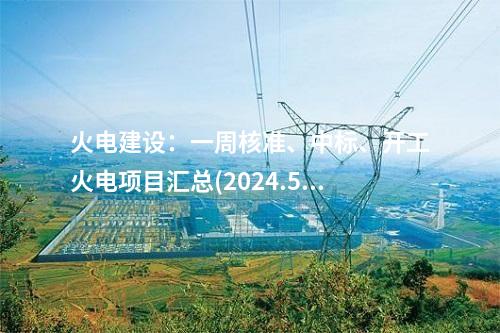 火電建設：一周核準、中標、開工火電項目匯總(2024.5.20-5.24)—北極星火力發電網