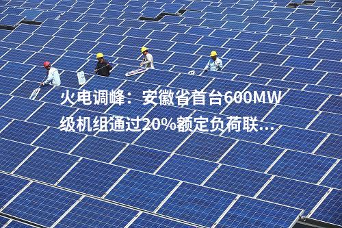 火電調峰：安徽省首臺600MW級機組通過20%額定負荷聯調試驗