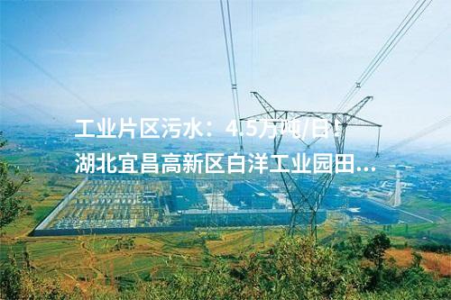 工業(yè)片區(qū)污水：4.5萬噸/日！湖北宜昌高新區(qū)白洋工業(yè)園田家河污水處理廠二期項目正式投入使用！