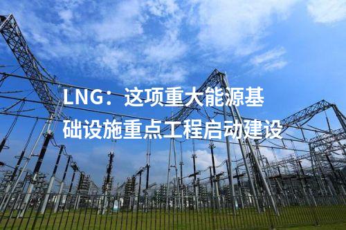 LNG：這項重大能源基礎設施重點工程啟動建設