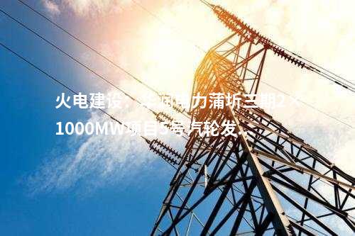 火電建設(shè)：華潤電力蒲圻三期2×1000MW項目5號汽輪發(fā)電機(jī)定子吊裝就位