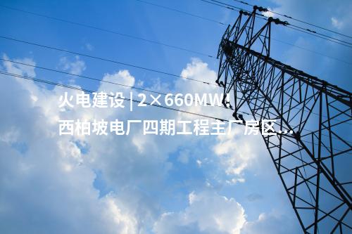 火電建設(shè) | 2×660MW！西柏坡電廠四期工程EPC總承包項目中標(biāo)結(jié)果公告