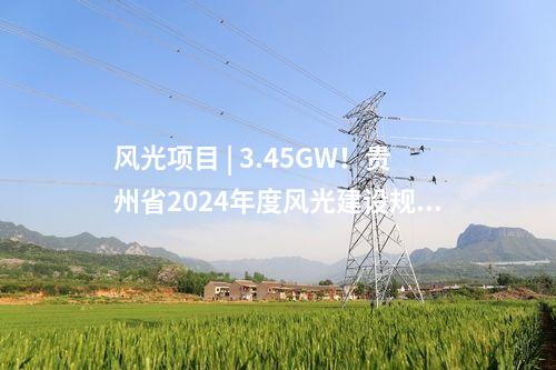 風光項目 | 3.45GW！貴州省2024年度風光建設規模項目計劃（第二批）發布