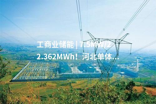 工商業儲能 | 7.5MW/22.362MWh！河北單體最大用戶側儲能項目建成投用