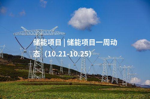 儲(chǔ)能項(xiàng)目 | 儲(chǔ)能項(xiàng)目一周動(dòng)態(tài)（10.21-10.25）