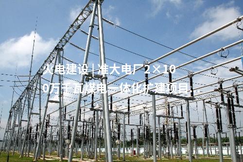 火電建設 | 準大電廠2×100萬千瓦煤電一體化擴建項目雙“捷”頂 進度節點均提前