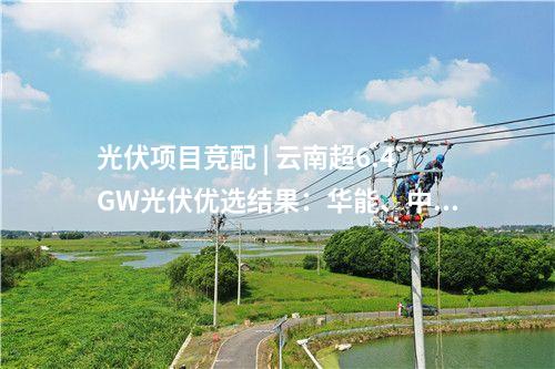 光伏項(xiàng)目競(jìng)配 | 云南超6.4GW光伏優(yōu)選結(jié)果：華能、中國(guó)電建、中廣核領(lǐng)銜