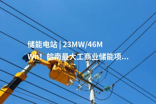 儲能電站 | 23MW/46MWh！皖南最大工商業儲能項目并網投運！