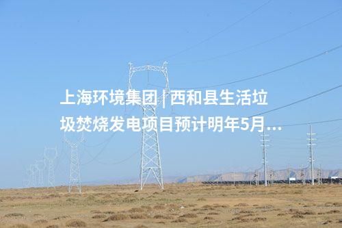 上海環境集團 | 西和縣生活垃圾焚燒發電項目預計明年5月試運行