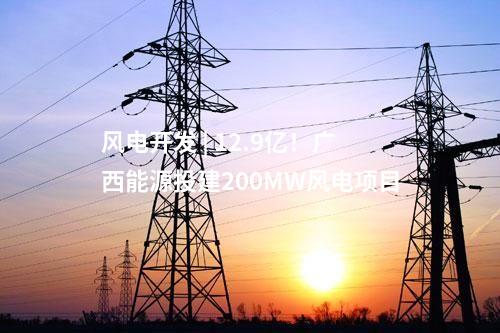 風電開發 | 12.9億！廣西能源投建200MW風電項目
