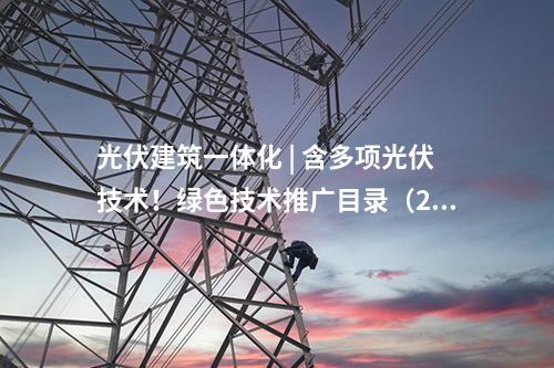 光伏建筑一體化 | 含多項光伏技術(shù)！綠色技術(shù)推廣目錄（2024年版）的技術(shù)清單公示