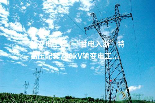 輸變電工程 | “甘電入浙”特高壓配套750kV輸變電工程環評通過評審