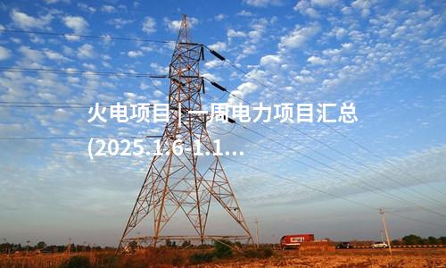 火電建設 | 一周核準、中標、開工火電項目匯總(2025.1.6-1.10)—北極星火力發電網