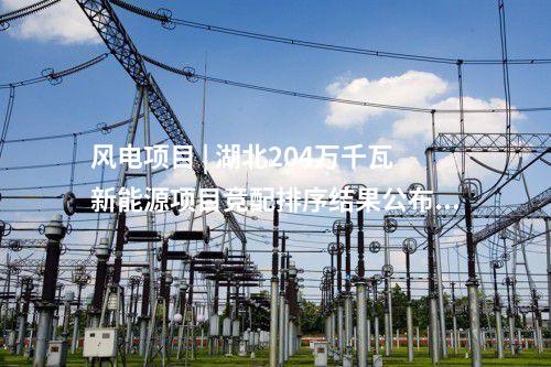 風電項目 | 湖北204萬千瓦新能源項目競配排序結果公布！