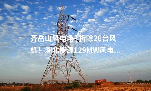 齊岳山風電場 | 拆除26臺風機！湖北能源129MW風電改造項目中標公示