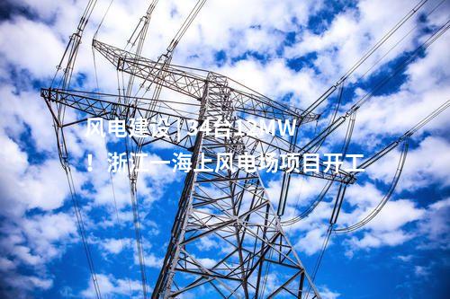 風(fēng)電建設(shè) | 34臺(tái)12MW！浙江一海上風(fēng)電場(chǎng)項(xiàng)目開工