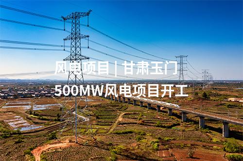 風電項目 | 甘肅玉門500MW風電項目開工
