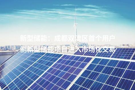 新型儲能：成都雙流區首個用戶側新型儲能項目進入市場化交易